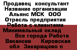 Продавец -консультант › Название организации ­ Альянс-МСК, ООО › Отрасль предприятия ­ Работа с клиентами › Минимальный оклад ­ 27 000 - Все города Работа » Вакансии   . Кировская обл.,Захарищево п.